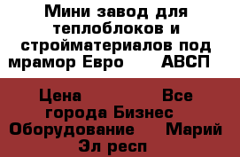 Мини завод для теплоблоков и стройматериалов под мрамор Евро-1000(АВСП) › Цена ­ 550 000 - Все города Бизнес » Оборудование   . Марий Эл респ.